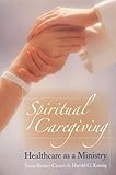 Spiritual Caregiving Healthcare As A Ministry English Edition