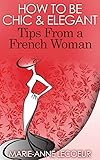 How To Be Chic And Elegant Tips From A French Woman English Edition