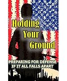 Holding Your Ground Preparing For Defense If It All Falls Apart English Edition