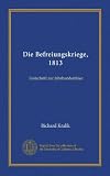 Die Befreiungskriege, 1813: Festschrift zur Jahrhundertfeier (German Edition)