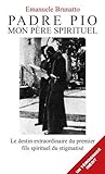 Padre Pio, Mon P%C3%A8re Spirituel : Le Destin Extraordinaire Du Premier Fils Spirituel Du Stigmatis%C3%A9
