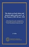 The duties on land values and mineral rights under part I. of the Finance (1909-10) act, 1910: with introductions, notes, and appendices containing ... issued by the commissioners of inland revenue