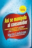 As Se Manipula Al Consumidor Cmo Las Empresas Consiguen Lavarnos El Cerebro Y Que Compremos Sus Marcas Spanish Edition