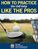 How To Practice Your Golf Swing Like The Pros English Edition