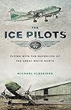 The Ice Pilots Flying With The Mavericks Of The Great White North English Edition
