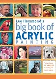 Lee Hammonds Big Book Of Acrylic Painting Fast Easy Techniques For Painting Your Favorite Subjects English Edition