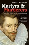 Martyrs And Murderers The Guise Family And The Making Of Europe English Edition