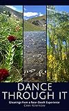 Dance Through It Gleanings From A Neardeath Experience English Edition