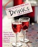 How To Make Your Own Drinks Create Fresh Seasonal Drinks From Elderflower Cordial To Cinnamon Schnapps English Edition