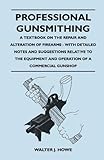 Professional Gunsmithing A Textbook On The Repair And Alteration Of Firearms With Detailed Notes And Suggestions Relative To The Equipment And Operation Of A Commercial Gun Shop English Edition