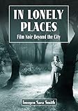 In Lonely Places Film Noir Beyond The City English Edition