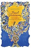 French Gastronomy The History And Geography Of A Passion Arts And Traditions Of The Table Perspectives On Culinary History English Edition