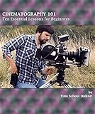 Cinematography 101 Ten Essential Lessons For The Noob Cinematographer Film School Online 101 Series Book 3 English Edition