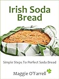 Irish Soda Bread Simple Steps To Perfect Brown And White Soda Bread Every Time English Edition