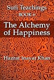 The Alchemy Of Happiness The Sufi Teachings Of Hazrat Inayat Khan Book 6 English Edition