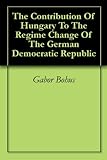 The Contribution Of Hungary To The Regime Change Of The German Democratic Republic English Edition