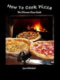 How To Cook Pizza The Ultimate Pizza Cookbook For Making Pizza At Home English Edition