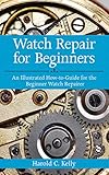 Watch Repair For Beginners An Illustrated Howto Guide For The Beginner Watch Repairer English Edition