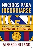 Nacidos Para Incordiarse Un Siglo De Agravios Entre El Madrid Y El Bara Spanish Edition