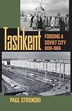 Tashkent Forging A Soviet City 19301966 Central Eurasia In Context English Edition