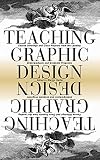 Teaching Graphic Design Course Offerings And Class Projects From The Leading Graduate And Undergraduate Programs