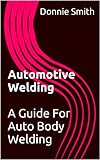 Automotive Welding A Guide For Auto Body Welding Collision Blast Basic Auto Body And Paint Training Book 5 English Edition