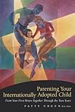 Parenting Your Internationally Adopted Child From Your First Hours Together Through The Teen Years English Edition