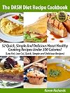 The DASH Diet Recipe Cookbook - 52 Quick, Simple And Delicious Heart Healthy Cooking Recipes Under 300 Calories! (Low Fat, Low Cal, Quick, Simple and Delicious Recipes)