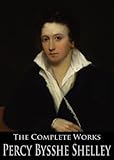 The Complete Works Of Percy Bysshe Shelley Prometheus Unbound Ozymandias The Masque Of Anarchy Queen Mab Triumph Of Life And More