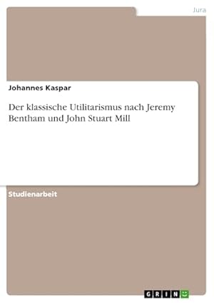 Der klassische Utilitarismus nach Jeremy Bentham und John Stuart Mill