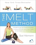 The Melt Method A Breakthrough Selftreatment System To Eliminate Chronic Pain Erase The Signs Of Aging And Feel Fantastic In Just 10 Minutes A Day