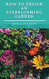 How To Design An Everblooming Garden Your Perennial Garden Can Bloom All Summer Perennial Gardening Book 1 English Edition