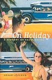 On Holiday A History Of Vacationing California Studies In Critical Human Geography Book 6 English Edition