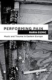Performing Pain Music And Trauma In Eastern Europe English Edition