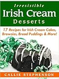 Irresistible Irish Cream Desserts 17 Recipes For Irish Cream Cakes Brownies Bread Puddings More English Edition