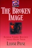 The Broken Image Restoring Personal Wholeness Through Healing Prayer English Edition