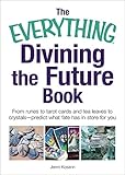 The Everything Divining The Future Book From Runes And Tarot Cards To Tea Leaves And Crystalspredict What Fate Has In Store For You Everything Series