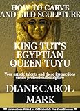 How To Carve And Gild Sculpture King Tuts Egyptian Queen Tuyu English Edition