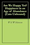 Are We Happy Yet Happiness In An Age Of Abundance Cato Unbound Book 42007 English Edition