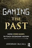 Gaming The Past Using Video Games To Teach Secondary History English Edition
