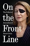 On The Front Line The Collected Journalism Of Marie Colvin