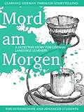 Learning German Through Storytelling Mord Am Morgen A Detective Story For German Language Learners Includes Exercises For Intermediate And Advanced