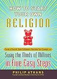 How To Start Your Own Religion Form A Church Gain Followers Become Taxexempt And Sway The Minds Of Millions In Five Easy Steps English Edition