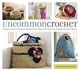 Uncommon Crochet Twentyfive Projects Made From Natural Yarns And Alternative Fibers English Edition