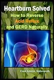 Heartburn Solved How To Reverse Acid Reflux And Gerd Naturally English Edition