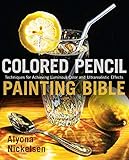 Colored Pencil Painting Bible Techniques For Achieving Luminous Color And Ultrarealistic Effects English Edition