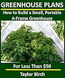 How To Build A Small Portable Aframe Greenhouse With Pvc Pipe Plastic Sheeting For Less Than 50 Greenhouse Plans Series English Edition
