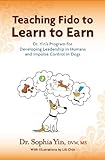Teaching Fido To Learn To Earn Dr Yins Program For Developing Leadership In Humans And Impulse Control In Dogs English Edition