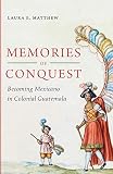Memories Of Conquest Becoming Mexicano In Colonial Guatemala