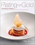 Plating For Gold A Decade Of Dessert Recipes From The World And National Pastry Team Championships English Edition